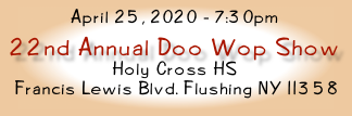 April 25, 2020 - 7:30pm
22nd Annual Doo Wop Show
Holy Cross HS
 Francis Lewis Blvd. Flushing NY 11358